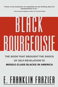 Black Bourgeoisie: The Book That Brought the Shock of Self-Revelation to Middle-Class Blacks in America by E. Franklin Frazier